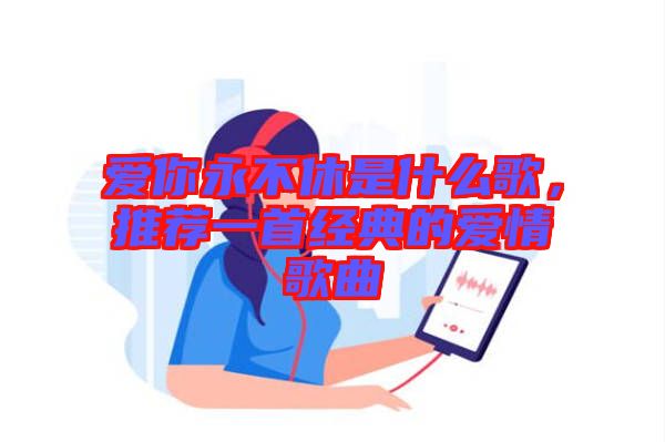 愛你永不休是什么歌，推薦一首經(jīng)典的愛情歌曲