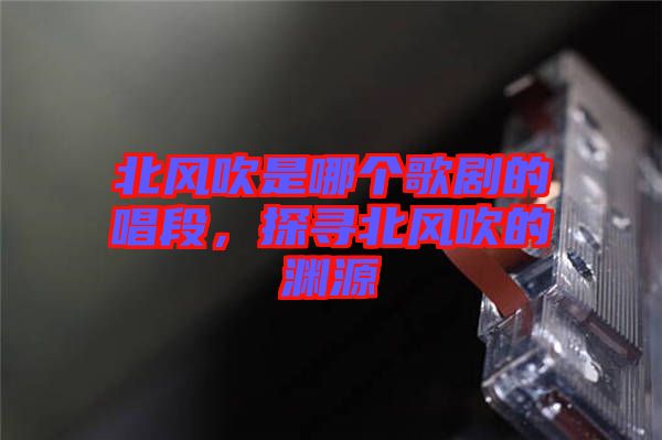 北風(fēng)吹是哪個(gè)歌劇的唱段，探尋北風(fēng)吹的淵源