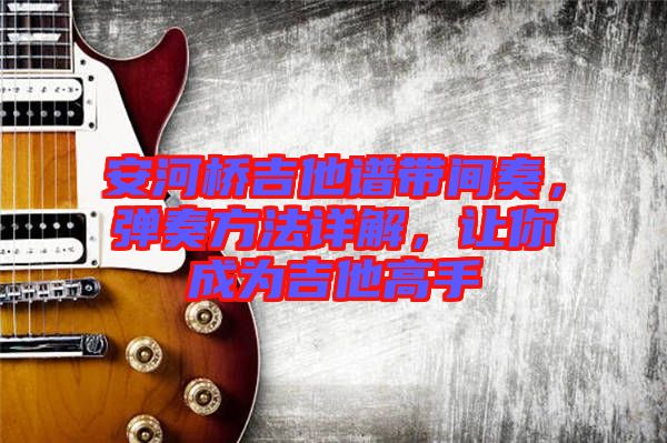 安河橋吉他譜帶間奏，彈奏方法詳解，讓你成為吉他高手