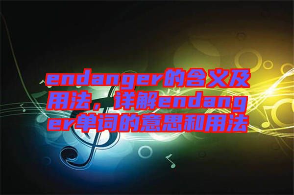 endanger的含義及用法，詳解endanger單詞的意思和用法