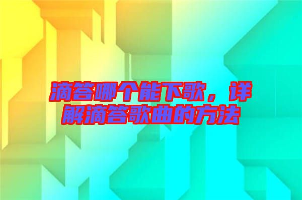 滴答哪個能下歌，詳解滴答歌曲的方法
