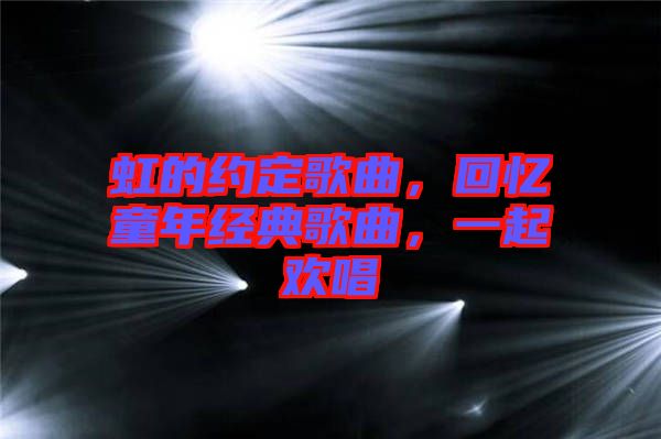 虹的約定歌曲，回憶童年經(jīng)典歌曲，一起歡唱