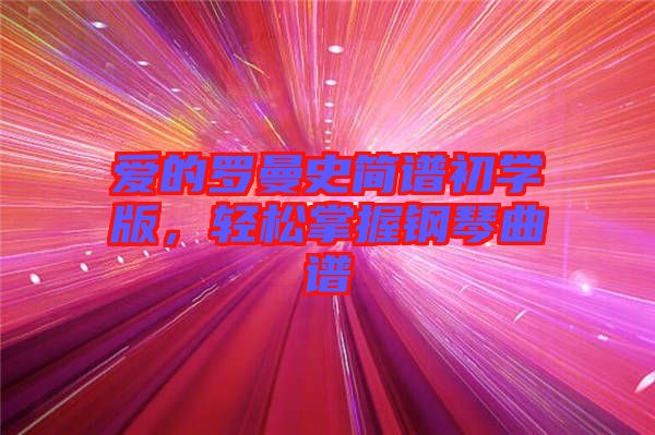 愛的羅曼史簡(jiǎn)譜初學(xué)版，輕松掌握鋼琴曲譜
