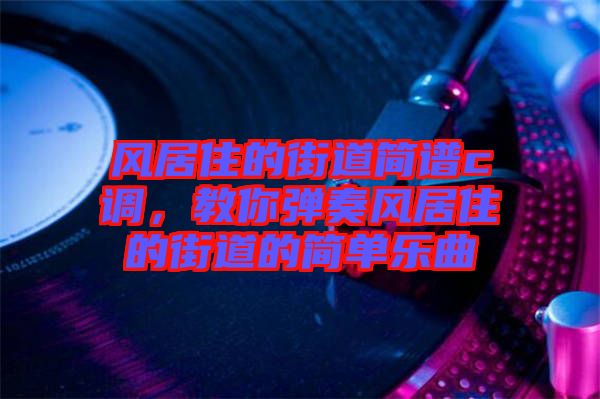 風(fēng)居住的街道簡(jiǎn)譜c調(diào)，教你彈奏風(fēng)居住的街道的簡(jiǎn)單樂曲