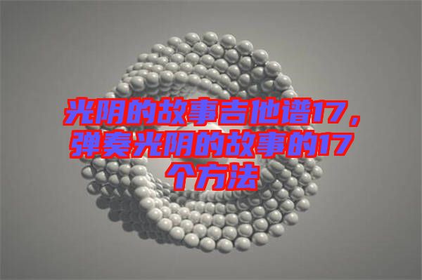 光陰的故事吉他譜17，彈奏光陰的故事的17個(gè)方法