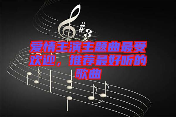 愛情主演主題曲最受歡迎，推薦最好聽的歌曲