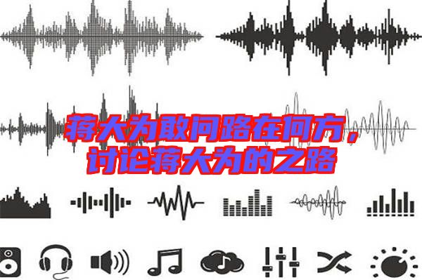 蔣大為敢問路在何方，討論蔣大為的之路