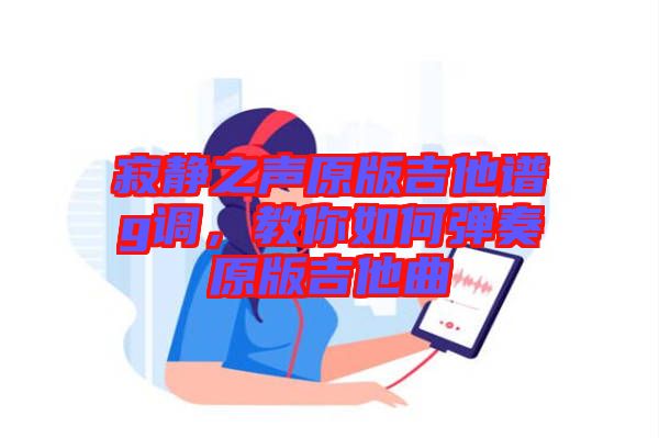 寂靜之聲原版吉他譜g調(diào)，教你如何彈奏原版吉他曲