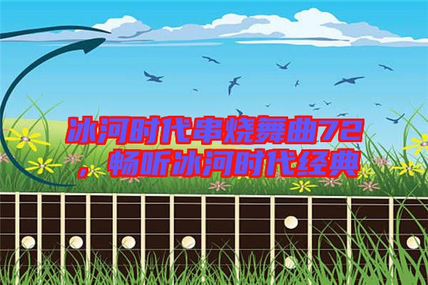 冰河時(shí)代串燒舞曲72，暢聽冰河時(shí)代經(jīng)典