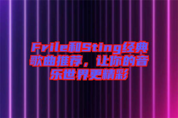 Frile和Sting經(jīng)典歌曲推薦，讓你的音樂世界更精彩