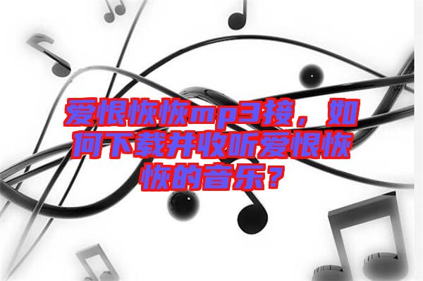 愛恨恢恢mp3接，如何下載并收聽愛恨恢恢的音樂？