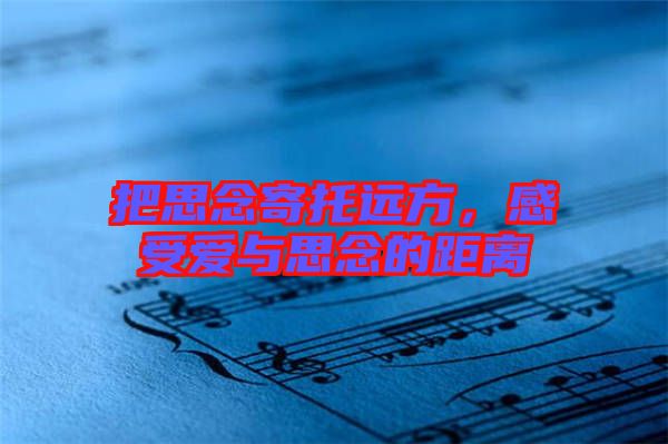 把思念寄托遠方，感受愛與思念的距離
