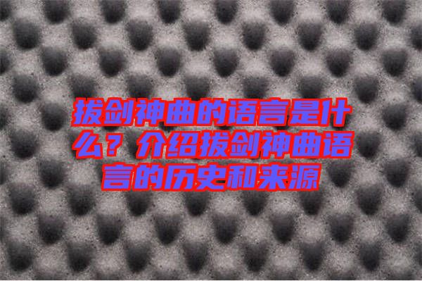 拔劍神曲的語(yǔ)言是什么？介紹拔劍神曲語(yǔ)言的歷史和來(lái)源