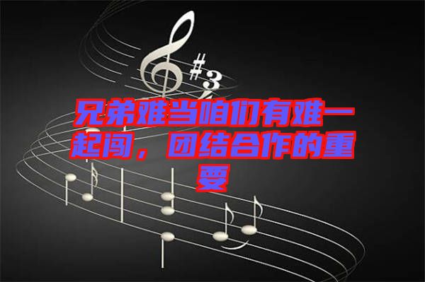 兄弟難當(dāng)咱們有難一起闖，團(tuán)結(jié)合作的重要