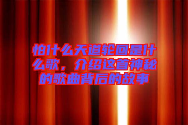 怕什么天道輪回是什么歌，介紹這首神秘的歌曲背后的故事