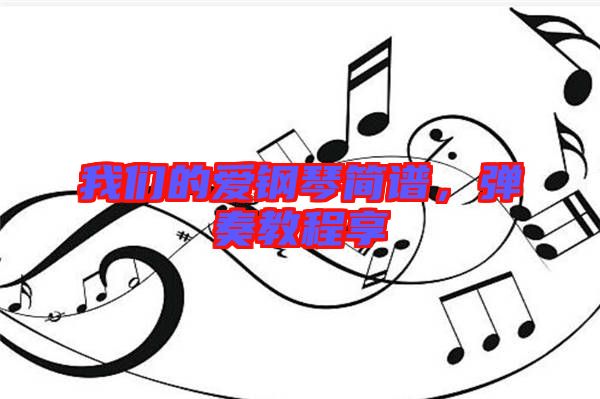我們的愛鋼琴簡譜，彈奏教程享