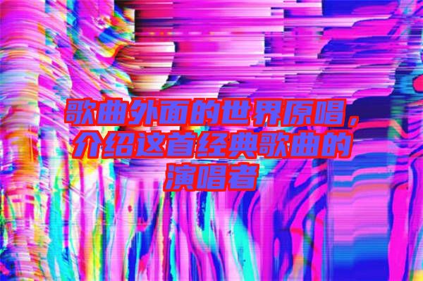 歌曲外面的世界原唱，介紹這首經(jīng)典歌曲的演唱者