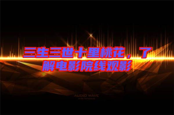 三生三世十里桃花，了解電影院線觀影