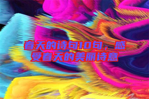 春天的詩句10句，感受春天的美麗詩意