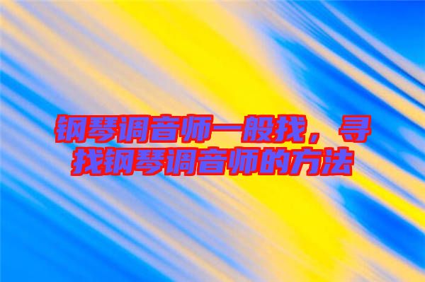 鋼琴調(diào)音師一般找，尋找鋼琴調(diào)音師的方法