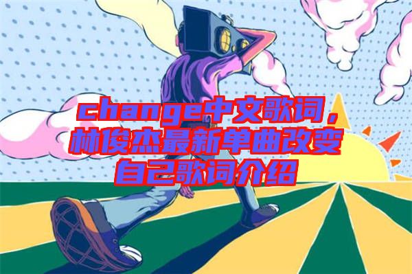 change中文歌詞，林俊杰最新單曲改變自己歌詞介紹