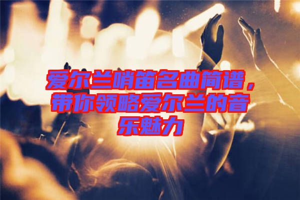 愛(ài)爾蘭哨笛名曲簡(jiǎn)譜，帶你領(lǐng)略愛(ài)爾蘭的音樂(lè)魅力
