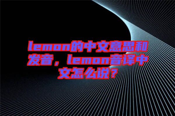 lemon的中文意思和發(fā)音，lemon音譯中文怎么說(shuō)？