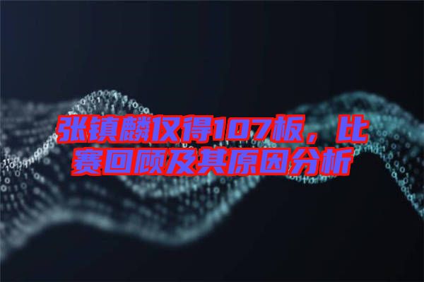 張鎮(zhèn)麟僅得107板，比賽回顧及其原因分析