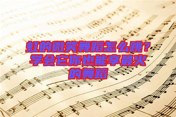 虹的微笑舞蹈怎么跳？學(xué)會(huì)它你也能享最火的舞蹈