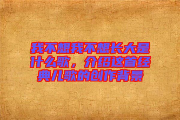 我不想我不想長(zhǎng)大是什么歌，介紹這首經(jīng)典兒歌的創(chuàng)作背景