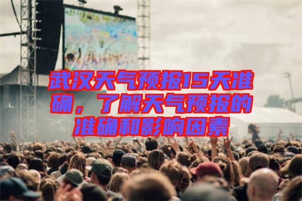 武漢天氣預(yù)報15天準(zhǔn)確，了解天氣預(yù)報的準(zhǔn)確和影響因素