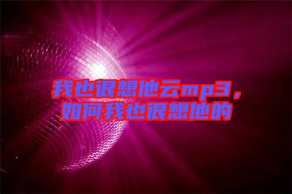 我也很想他云mp3，如何我也很想他的