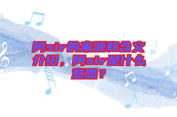 阿sir的來(lái)源和含義介紹，阿sir是什么意思？