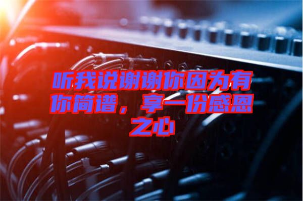 聽我說謝謝你因為有你簡譜，享一份感恩之心