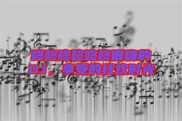 咚咚咚咚咚咚很嗨的DJ，享受的狂歡時光