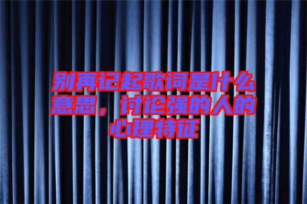 別再記起歌詞是什么意思，討論強(qiáng)的人的心理特征