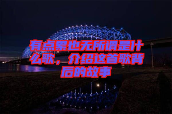 有點累也無所謂是什么歌，介紹這首歌背后的故事