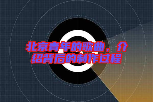 北京青年的歌曲，介紹背后的制作過程