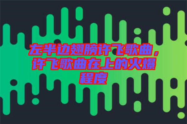 左半邊翅膀許飛歌曲，許飛歌曲在上的火爆程度