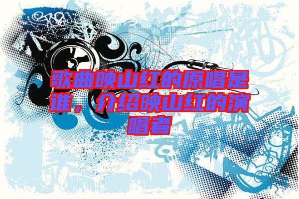 歌曲映山紅的原唱是誰，介紹映山紅的演唱者