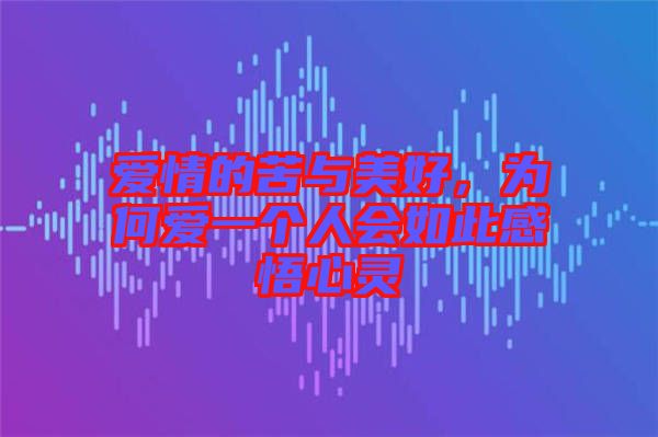 愛情的苦與美好，為何愛一個人會如此感悟心靈