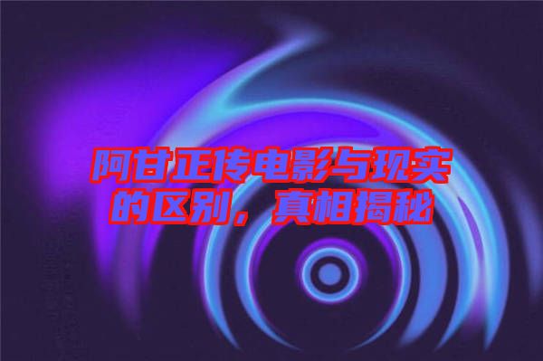 阿甘正傳電影與現(xiàn)實(shí)的區(qū)別，真相揭秘