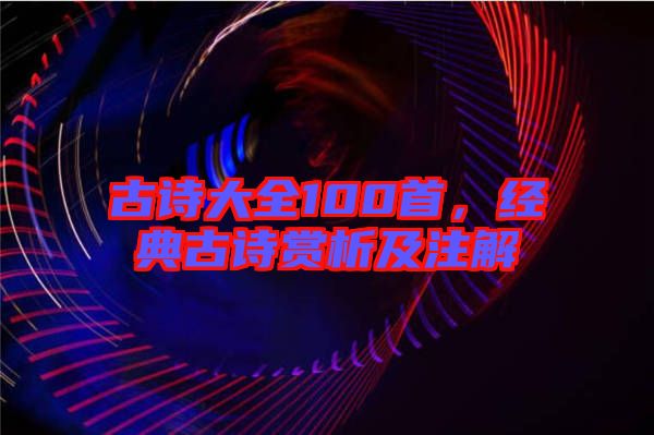 古詩(shī)大全100首，經(jīng)典古詩(shī)賞析及注解