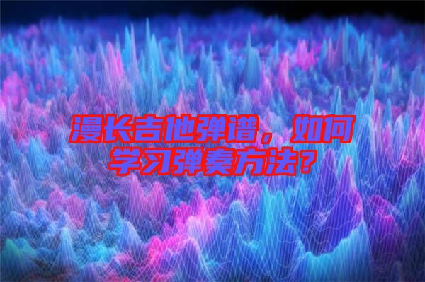 漫長(zhǎng)吉他彈譜，如何學(xué)習(xí)彈奏方法？