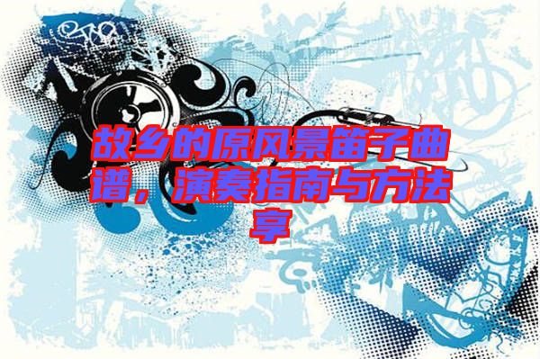 故鄉(xiāng)的原風(fēng)景笛子曲譜，演奏指南與方法享