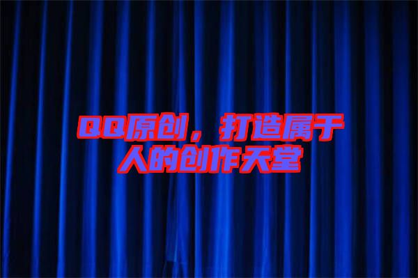QQ原創(chuàng)，打造屬于人的創(chuàng)作天堂