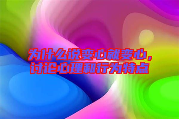 為什么說變心就變心，討論心理和行為特點(diǎn)