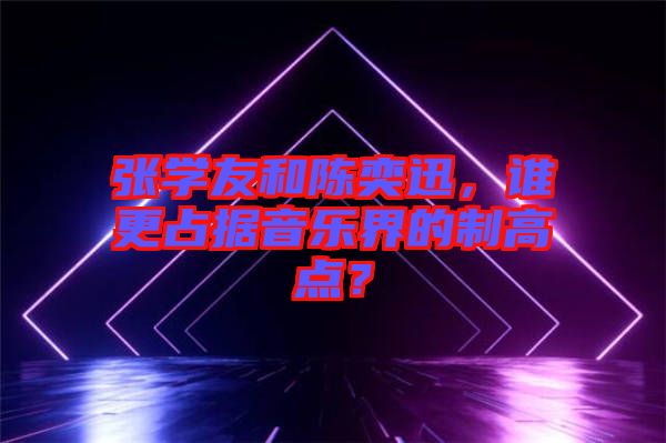 張學(xué)友和陳奕迅，誰更占據(jù)音樂界的制高點？