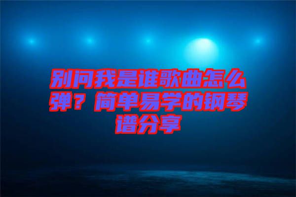 別問我是誰歌曲怎么彈？簡單易學(xué)的鋼琴譜分享