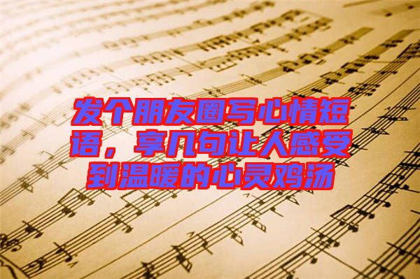 發(fā)個(gè)朋友圈寫(xiě)心情短語(yǔ)，享幾句讓人感受到溫暖的心靈雞湯